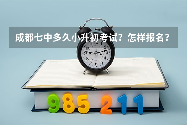 成都七中多久小升初考试？怎样报名？报名有什么限制？