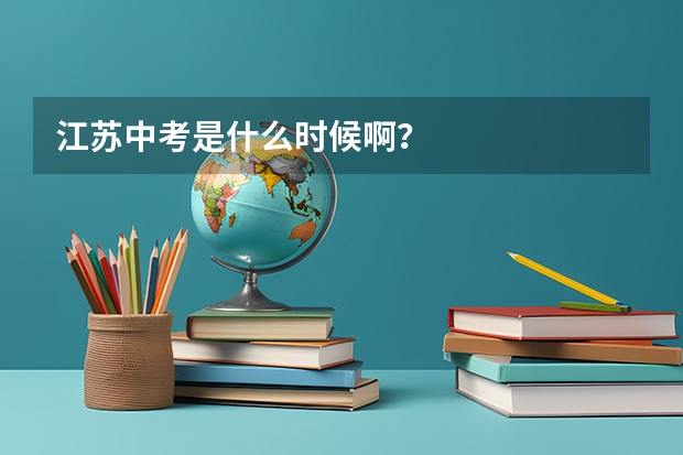 江苏中考是什么时候啊？