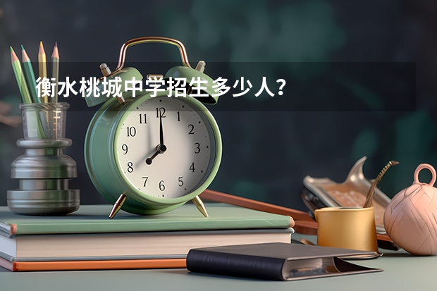 衡水桃城中学招生多少人？