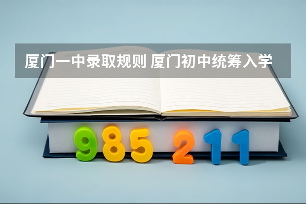 厦门一中录取规则 厦门初中统筹入学办法（两一致对象+集体户对象）