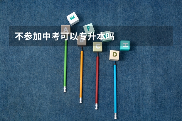 不参加中考可以专升本吗