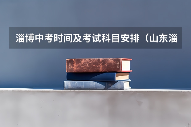 淄博中考时间及考试科目安排（山东淄博中考时间具体时间 山东淄博中考时间及科目安排）