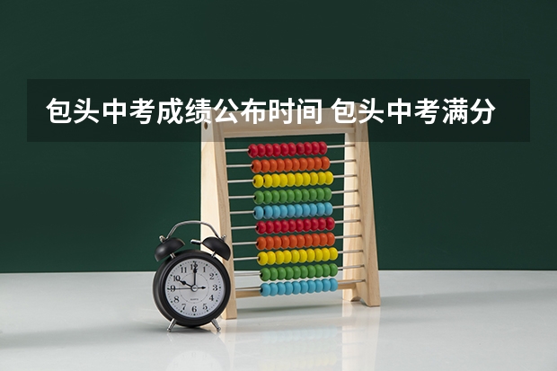 包头中考成绩公布时间 包头中考满分