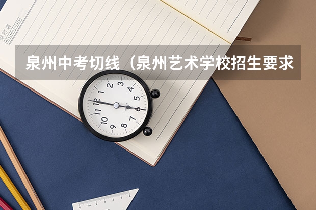泉州中考切线（泉州艺术学校招生要求）
