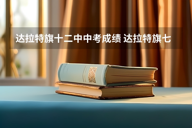 达拉特旗十二中中考成绩 达拉特旗七中中考分数线