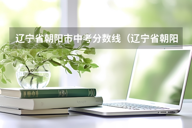 辽宁省朝阳市中考分数线（辽宁省朝阳市中考政策）