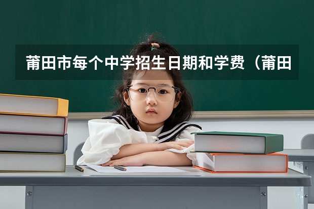 莆田市每个中学招生日期和学费（莆田第一中学公开招聘教师考试有关事项的通告）