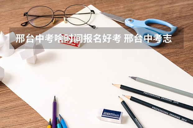 邢台中考啥时间报名好考 邢台中考志愿填报流程步骤