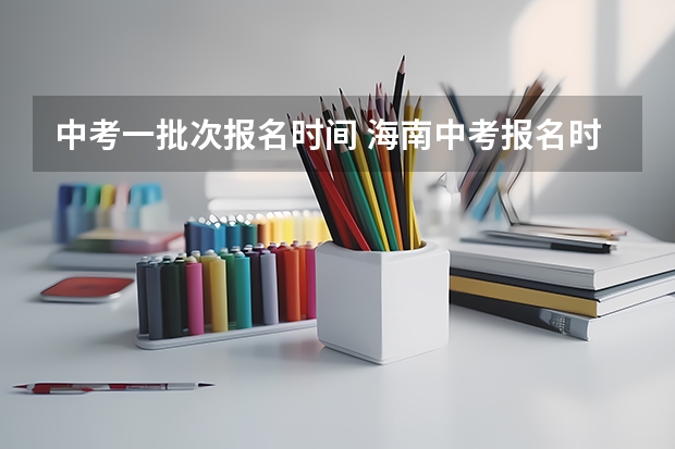 中考一批次报名时间 海南中考报名时间