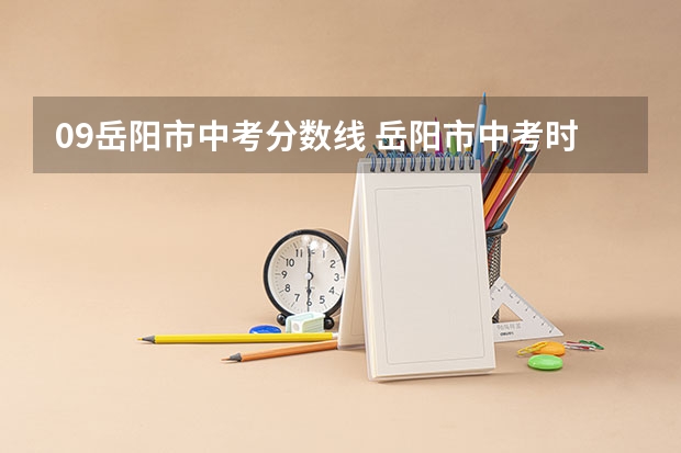 09岳阳市中考分数线 岳阳市中考时间具体时间表