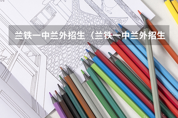 兰铁一中兰外招生（兰铁一中兰外招生）