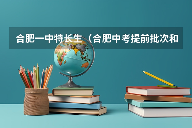 合肥一中特长生（合肥中考提前批次和第四批次的区别）