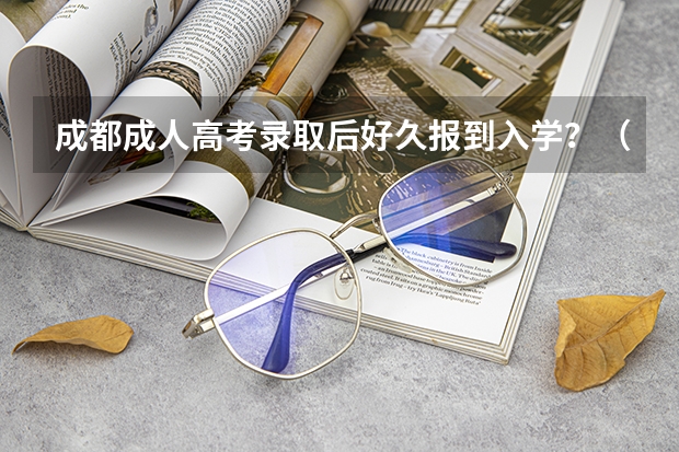 成都成人高考录取后好久报到入学？（成都锦江区初一期中考试成绩）
