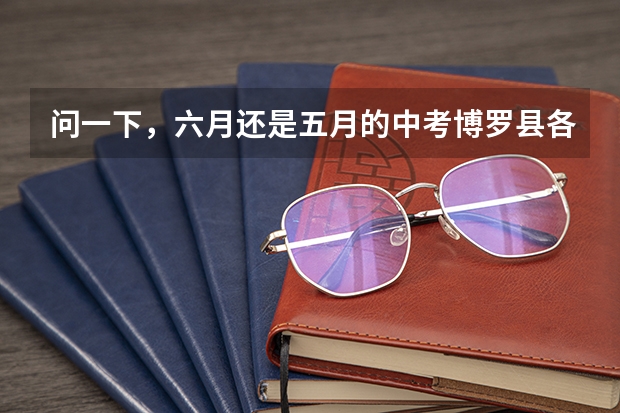 问一下，六月还是五月的中考博罗县各科的总分是多少，就是语文