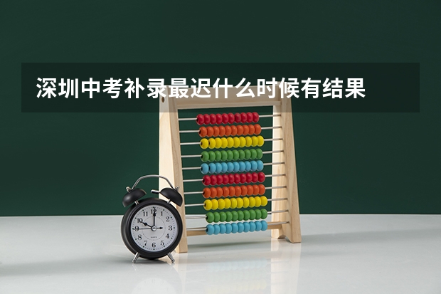 深圳中考补录最迟什么时候有结果