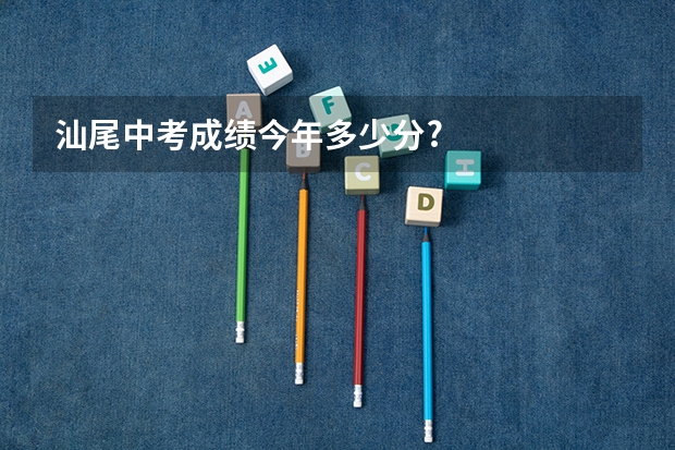 汕尾中考成绩今年多少分?