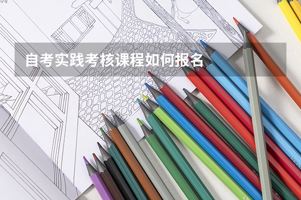 自考实践考核课程如何报名