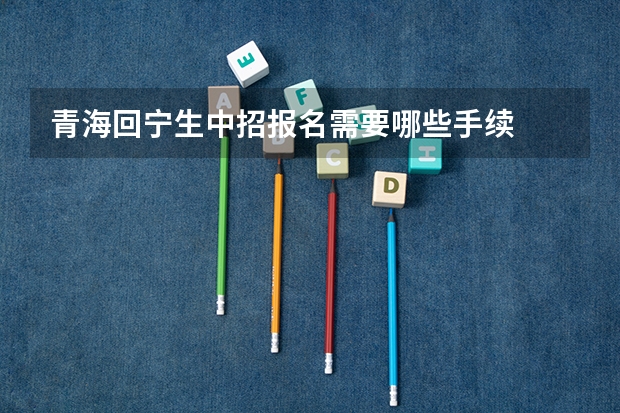 青海回宁生中招报名需要哪些手续