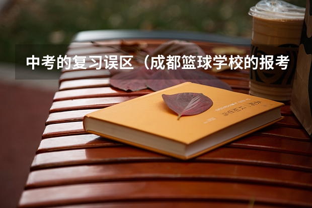 中考的复习误区（成都篮球学校的报考须知）