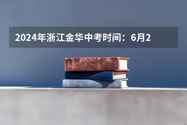 2024年浙江金华中考时间：6月22日、23日（金华中考时间）
