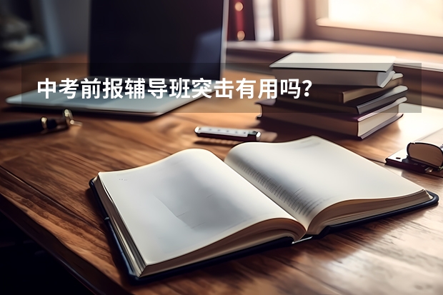 中考前报辅导班突击有用吗？