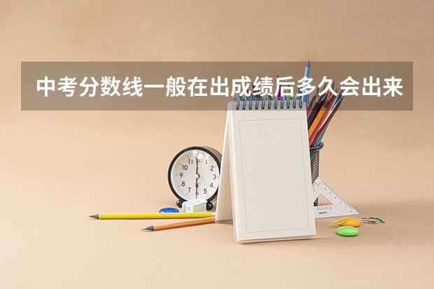 中考分数线一般在出成绩后多久会出来，尤其是河南省的