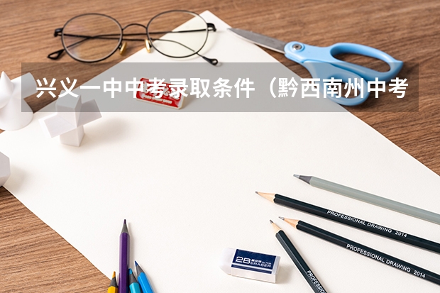 兴义一中中考录取条件（黔西南州中考成绩公布时间是几号）