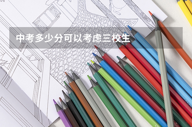 中考多少分可以考虑三校生