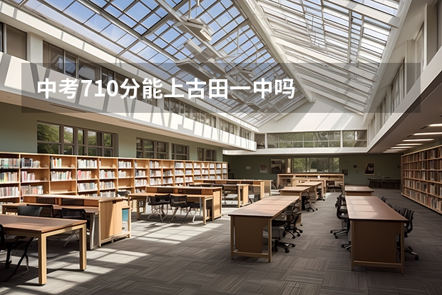 中考710分能上古田一中吗