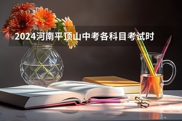 2024河南平顶山中考各科目考试时间确定 几号开始中考 河南历年中考时间