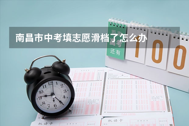 南昌市中考填志愿滑档了怎么办