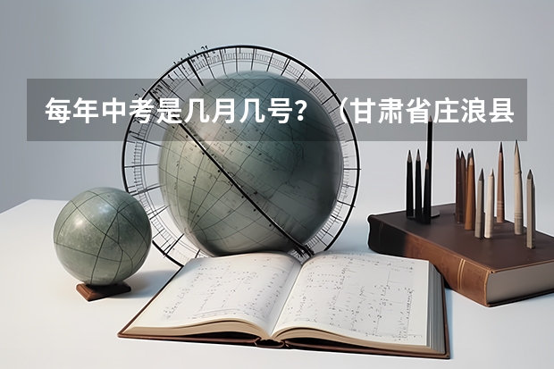每年中考是几月几号？（甘肃省庄浪县中考成绩查询）