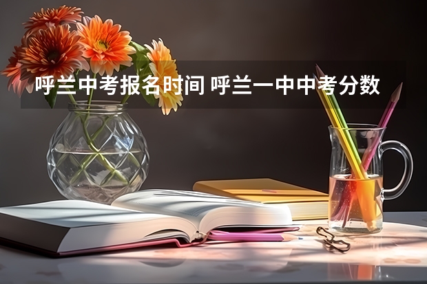 呼兰中考报名时间 呼兰一中中考分数线