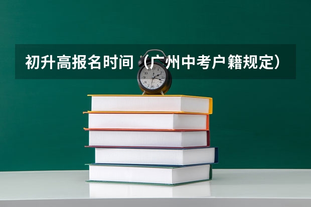 初升高报名时间（广州中考户籍规定）