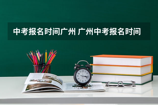 中考报名时间广州 广州中考报名时间