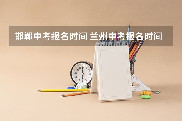 邯郸中考报名时间 兰州中考报名时间及条件