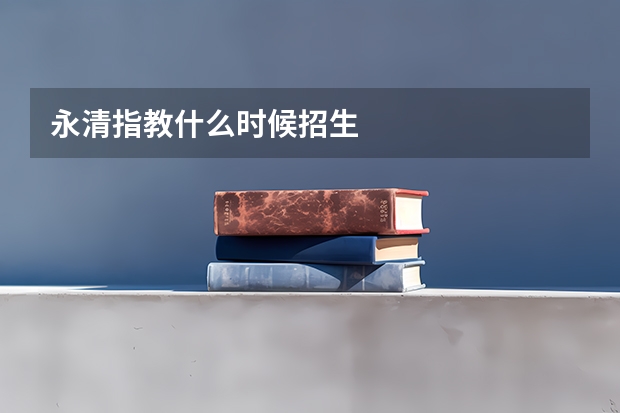永清指教什么时候招生