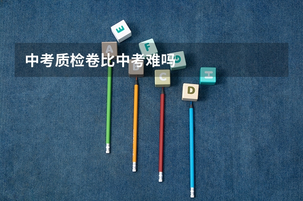 中考质检卷比中考难吗
