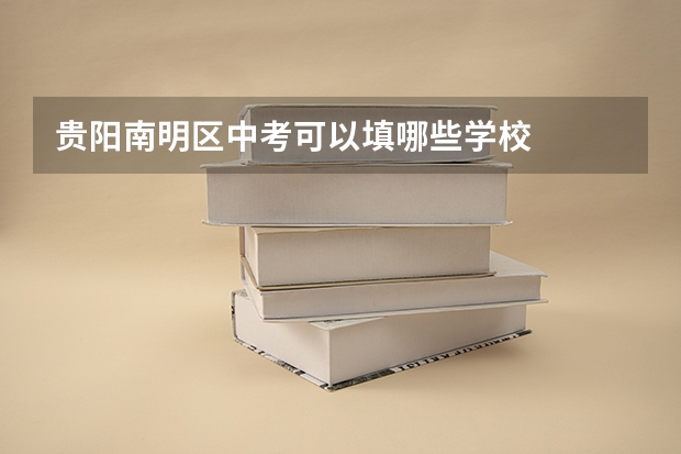 贵阳南明区中考可以填哪些学校