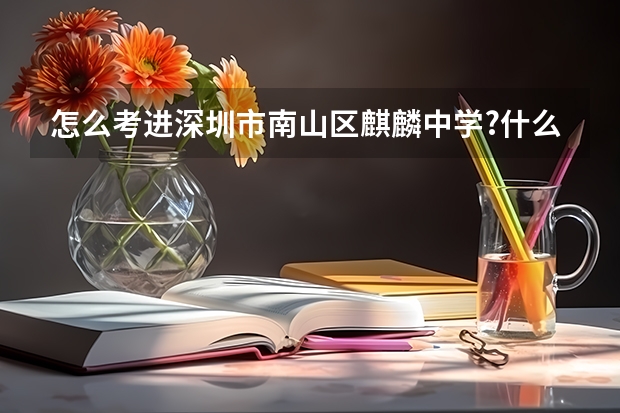 怎么考进深圳市南山区麒麟中学?什么时候考？