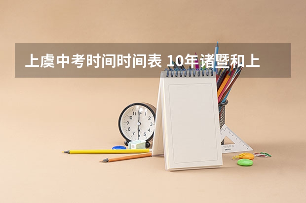 上虞中考时间时间表 10年诸暨和上虞中考时间
