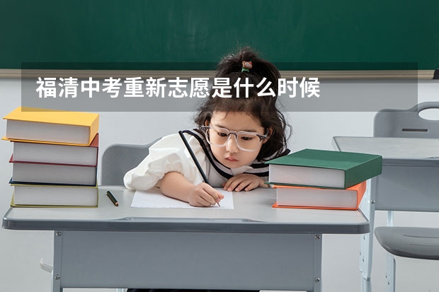 福清中考重新志愿是什么时候