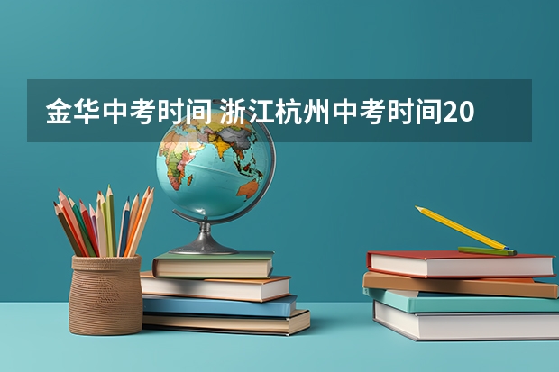 金华中考时间 浙江杭州中考时间2024年具体时间：6月22日-23日