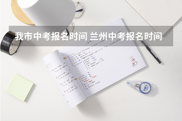 我市中考报名时间 兰州中考报名时间及条件