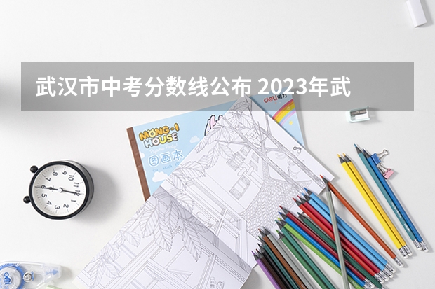 武汉市中考分数线公布 2023年武汉中考普高线