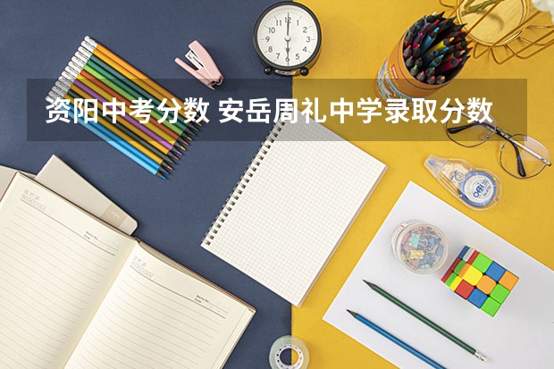 资阳中考分数 安岳周礼中学录取分数线2023