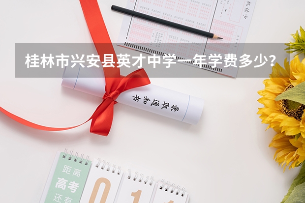 桂林市兴安县英才中学一年学费多少？