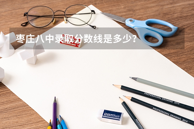枣庄八中录取分数线是多少？