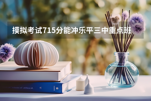 摸拟考试715分能冲乐平三中重点班吗