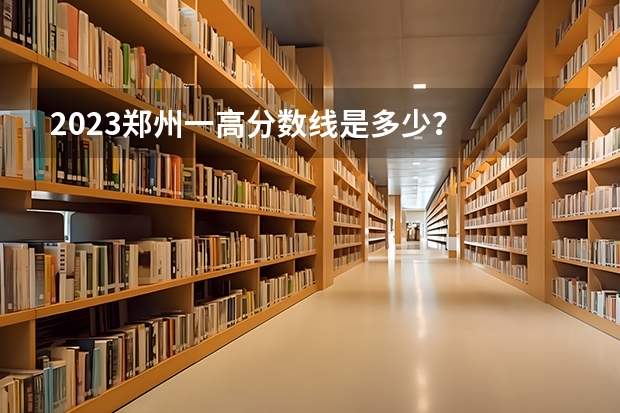2023郑州一高分数线是多少？
